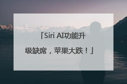 Siri AI功能升级缺席，苹果大跌！