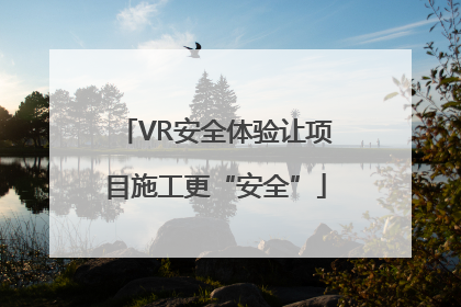 VR安全体验让项目施工更“安全”